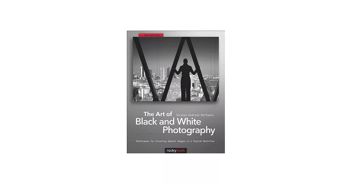 The Art of Black and White Photography: Techniques for Creating Superb Images in a Digital Workflow | 拾書所