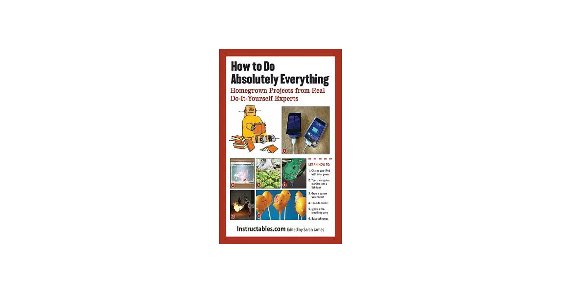 How to Do Absolutely Everything: Homegrown Projects from Real Do-It-Yourself Experts | 拾書所