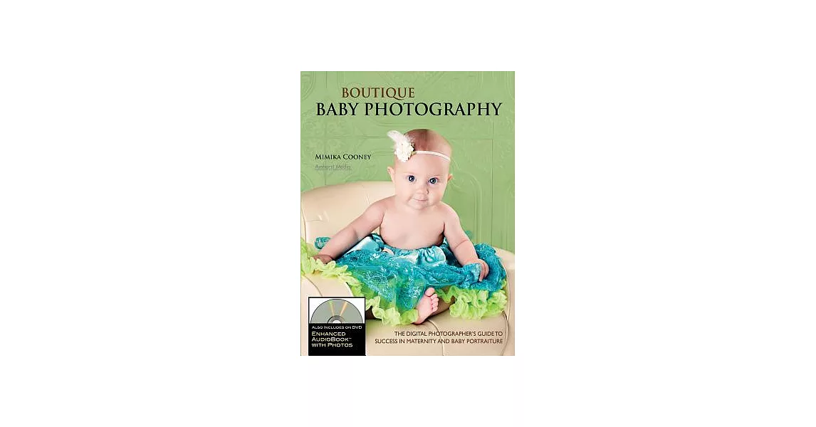 Boutique Baby Photography: The Digital Photographer’s Guide to Success in Maternity and Baby Portraiture | 拾書所