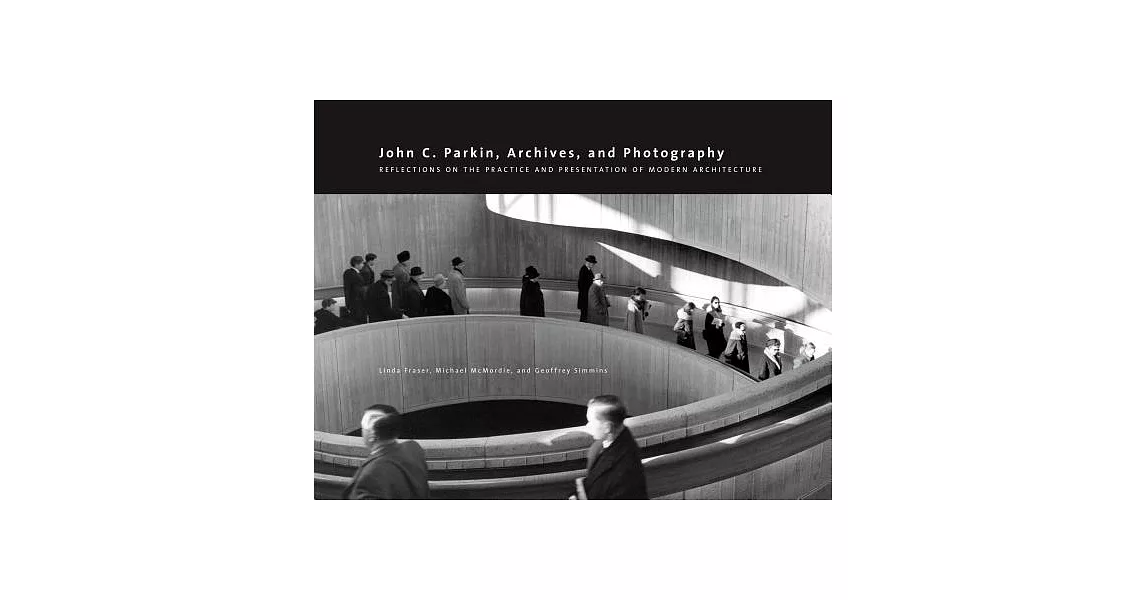 John C. Parkin, Archives, and Photography: Reflections on the Practice and Presentation of Modern Architecture | 拾書所