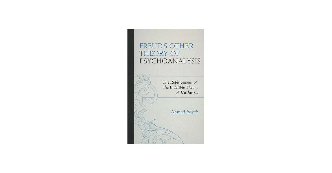 Freud’s Other Theory of Psychoanalysis: The Replacement for the Indelible Theory of Catharsis | 拾書所