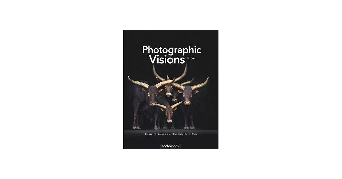 Photographic Visions: Inspiring Images and How They Were Made | 拾書所