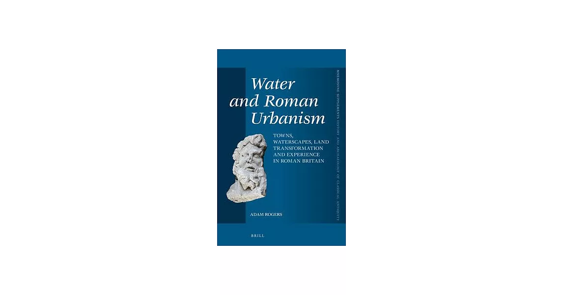 Water and Roman Urbanism: Towns, Waterscapes, Land Transformation and Experience in Roman Britain | 拾書所