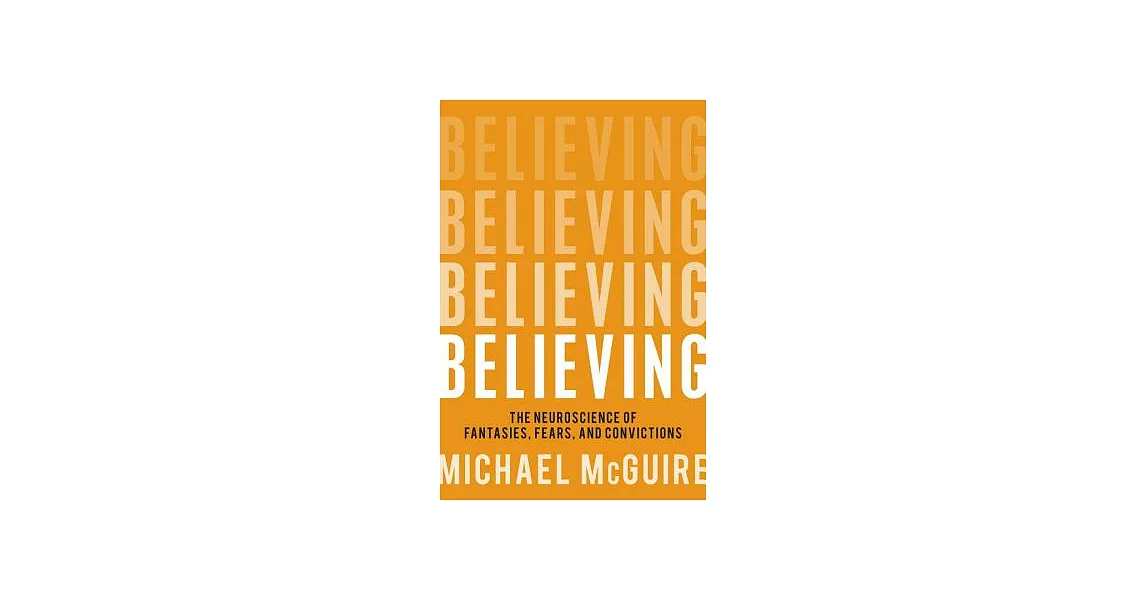 Believing: The Neuroscience of Fantasies, Fears, and Convictions | 拾書所