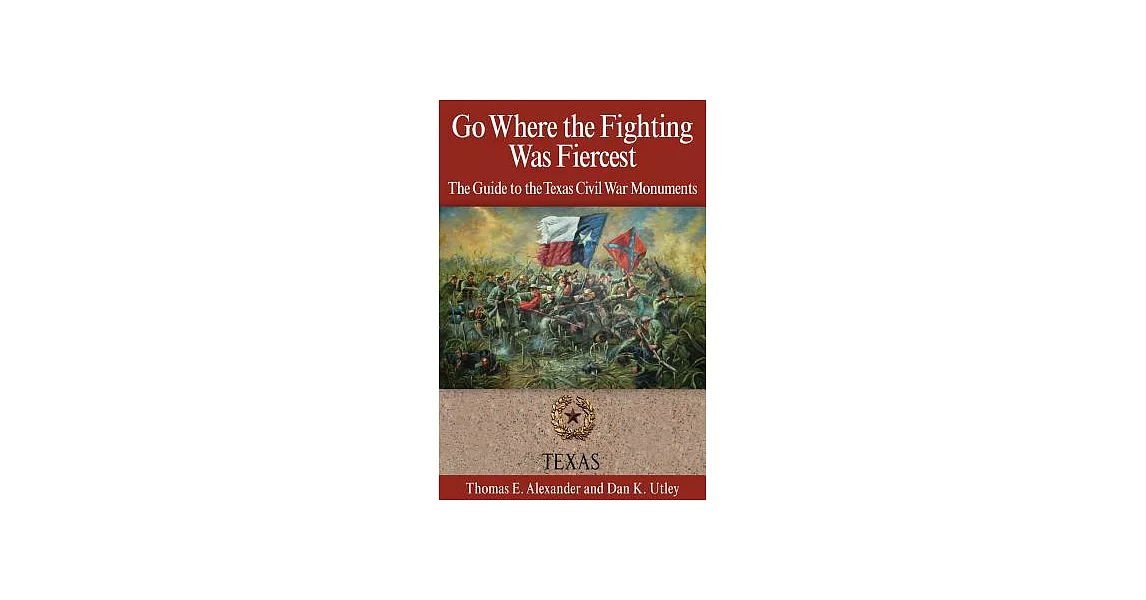 Go Where the Fighting Was Fiercest: The Guide to the Texas Civil War Monuments | 拾書所