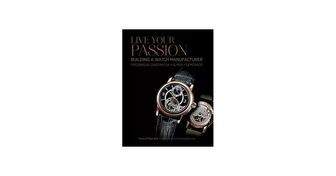 Live Your Passion: Building a Watch Manufacturer: Frédérique Constant Sa, Alpina, Demonaco | 拾書所