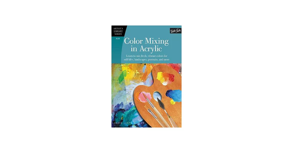 Color Mixing in Acrylic: Learn to Mix Fresh, Vibrant Colors for Still Lifes, Landscapes, Portraits, and More | 拾書所