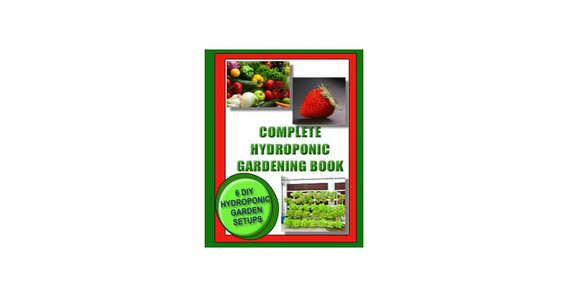 Complete Hydroponic Gardening Book: 6 DIY garden set ups for growing vegetables, strawberries, lettuce, herbs and more | 拾書所