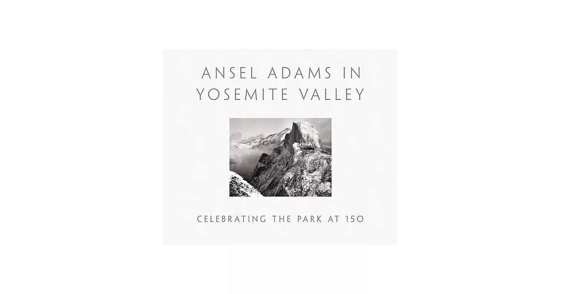 Ansel Adams in Yosemite Valley: Celebrating the Park at 150 | 拾書所