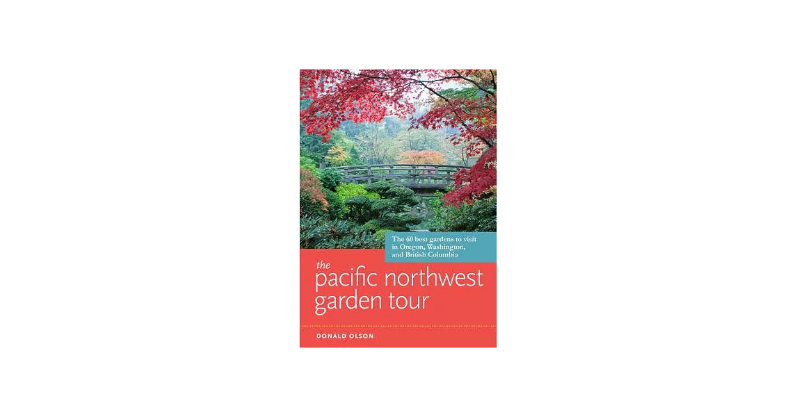 The Pacific Northwest Garden Tour: The 60 Best Gardens to Visit in Oregon, Washington, and British Columbia | 拾書所