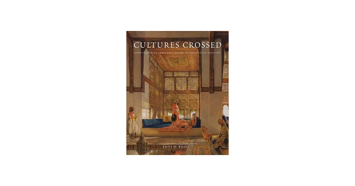 Cultures Crossed: John Frederick Lewis and the Art of Orientalism | 拾書所