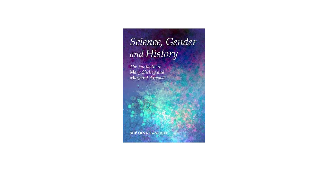Science, Gender and History: The Fantastic in Mary Shelley and Margaret Atwood | 拾書所