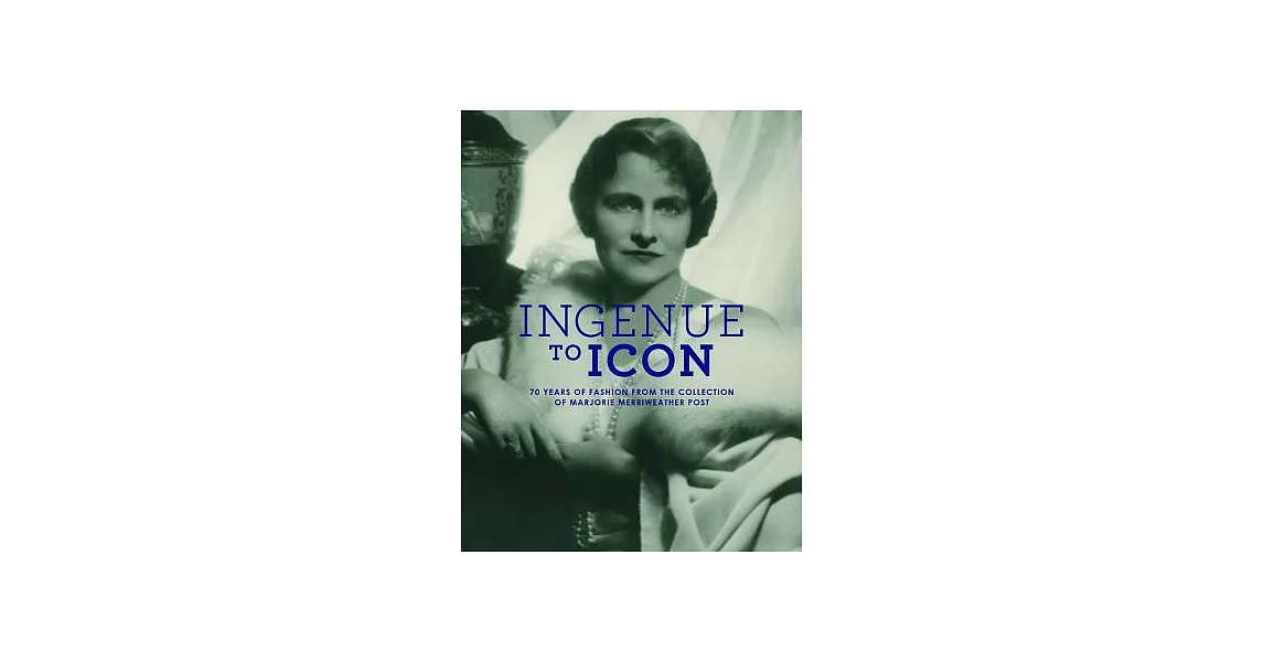 Ingenue to Icon: 70 Years of Fashion from the Collection of Marjorie Merriweather Post | 拾書所