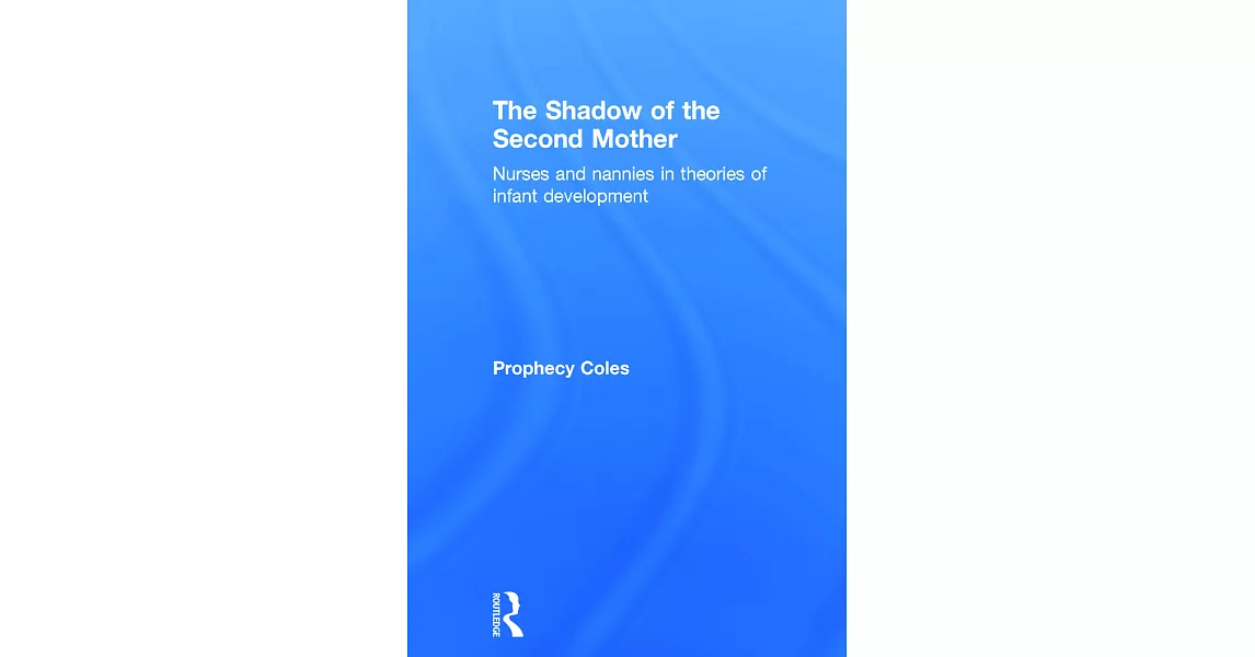 The Shadow of the Second Mother: Nurses and Nannies in Theories of Infant Development | 拾書所