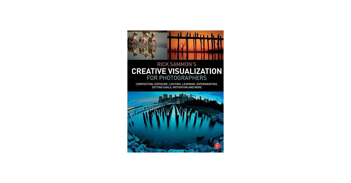 Rick Sammon’s Creative Visualization for Photographers: Composition, Exposure, Lighting, Learning, Experimenting, Setting Goals, Motivation and More | 拾書所