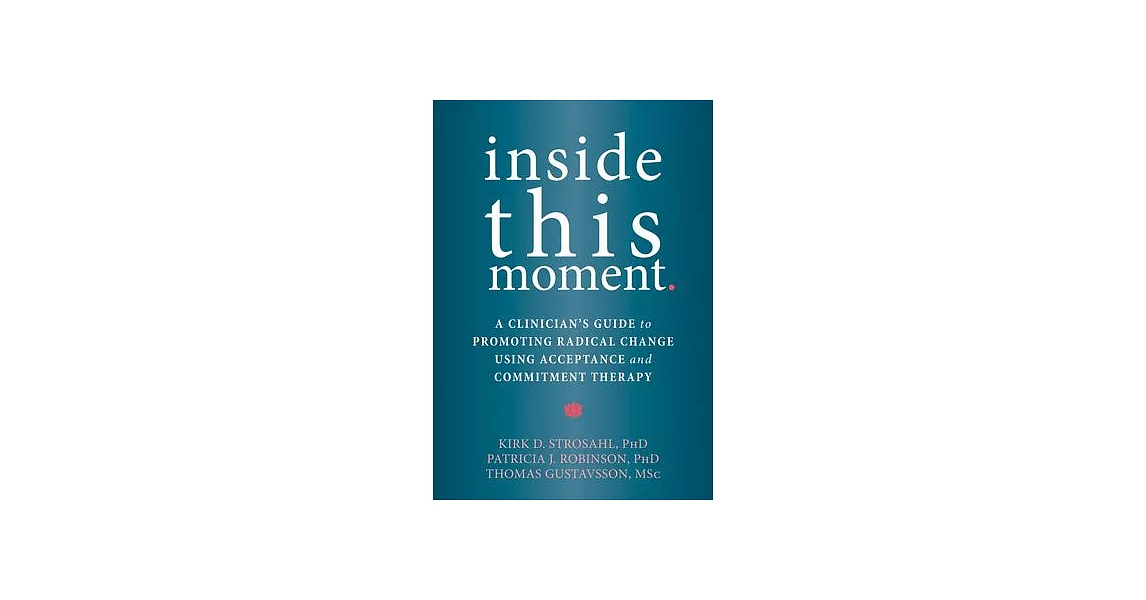 Inside This Moment: A Clinician’s Guide to Promoting Radical Change Using Acceptance and Commitment Therapy | 拾書所