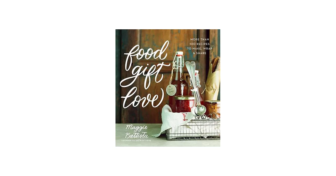 Food Gift Love: More Than 100 Recipes to Make, Wrap, & Share | 拾書所