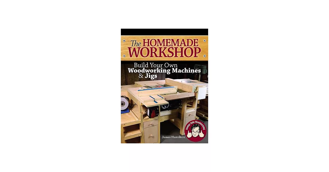 The Homemade Workshop: Build Your Own Woodworking Machines & Jigs | 拾書所
