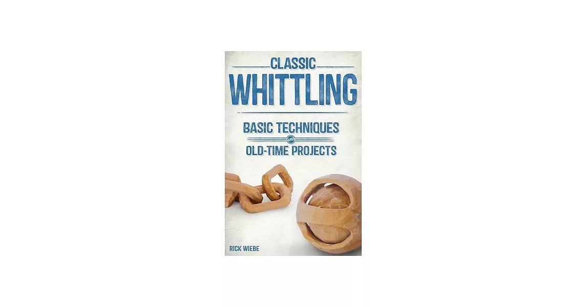 Classic Whittling: Basic Techniques and Old-Time Projects | 拾書所