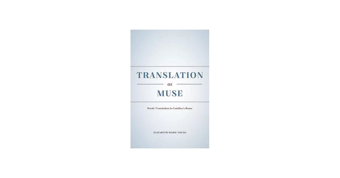 Translation as Muse: Poetic Translation in Catullus’s Rome | 拾書所