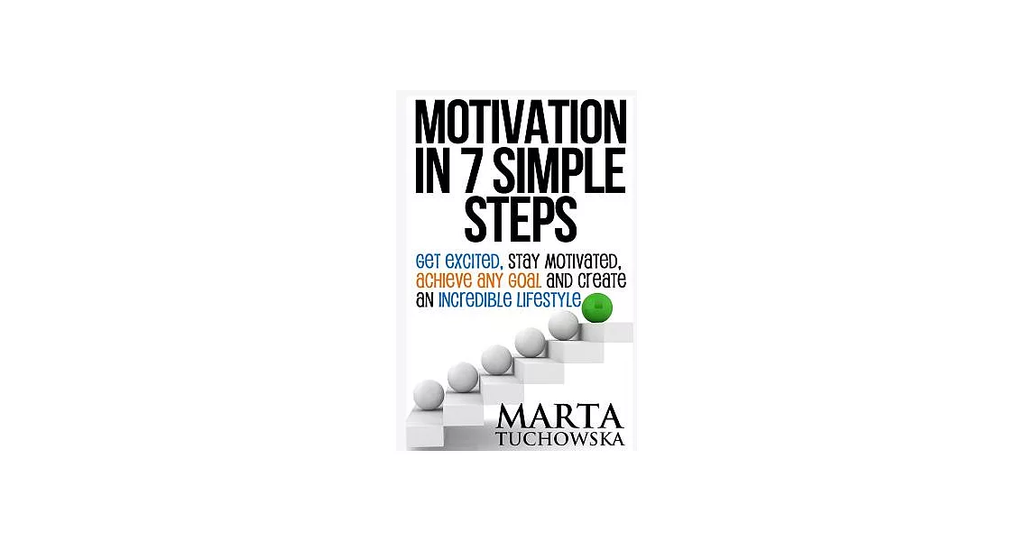 Motivation in 7 Simple Steps: Get Excited, Stay Motivated, Achieve Any Goal and Create an Incredible Lifestyle | 拾書所