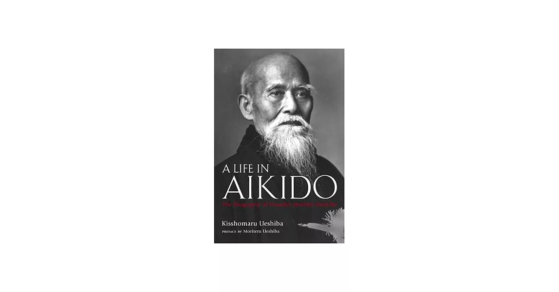 A Life in Aikido: The Biography of Founder Morihei Ueshiba | 拾書所