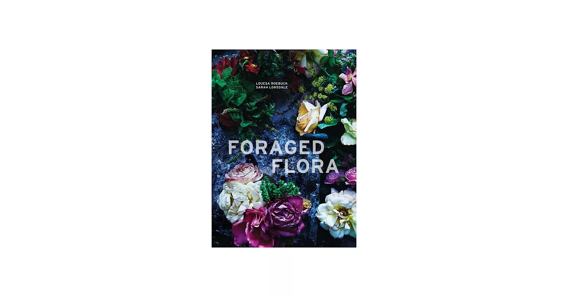 Foraged Flora: A Year of Gathering and Arranging Wild Plants and Flowers | 拾書所