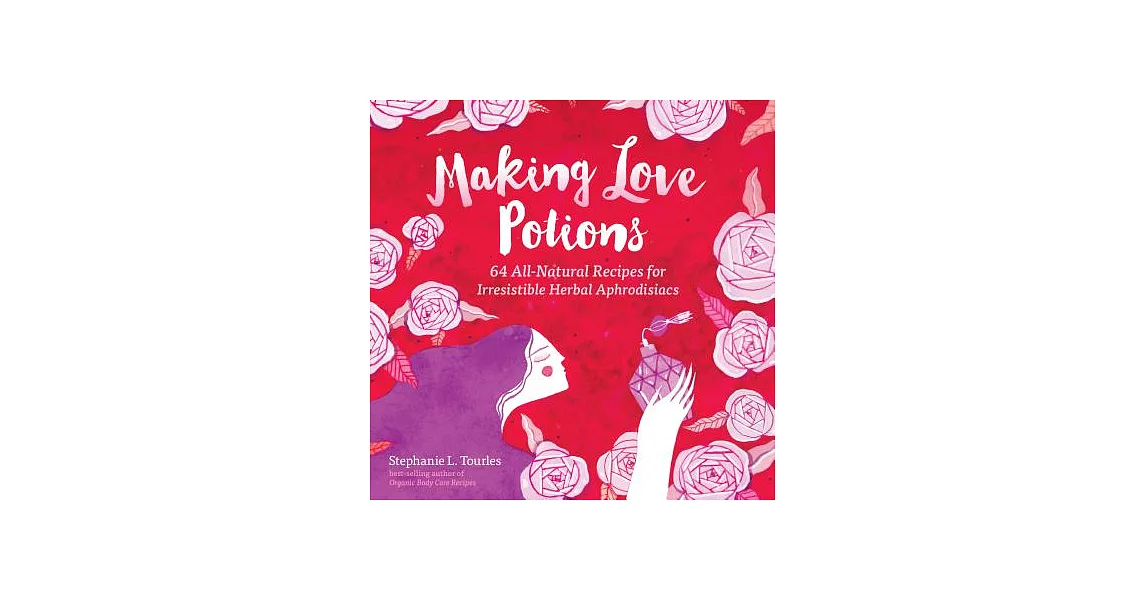 Making Love Potions: 64 All-Natural Recipes for Irresistible Herbal Aphrodisiacs | 拾書所