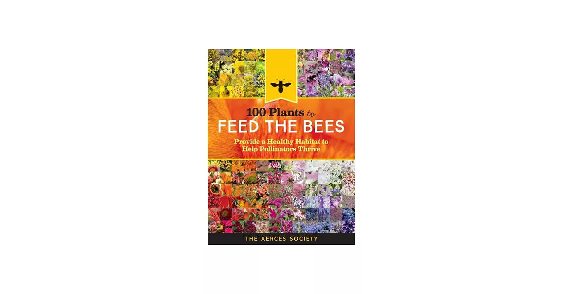 100 Plants to Feed the Bees: Provide a Healthy Habitat to Help Pollinators Thrive | 拾書所