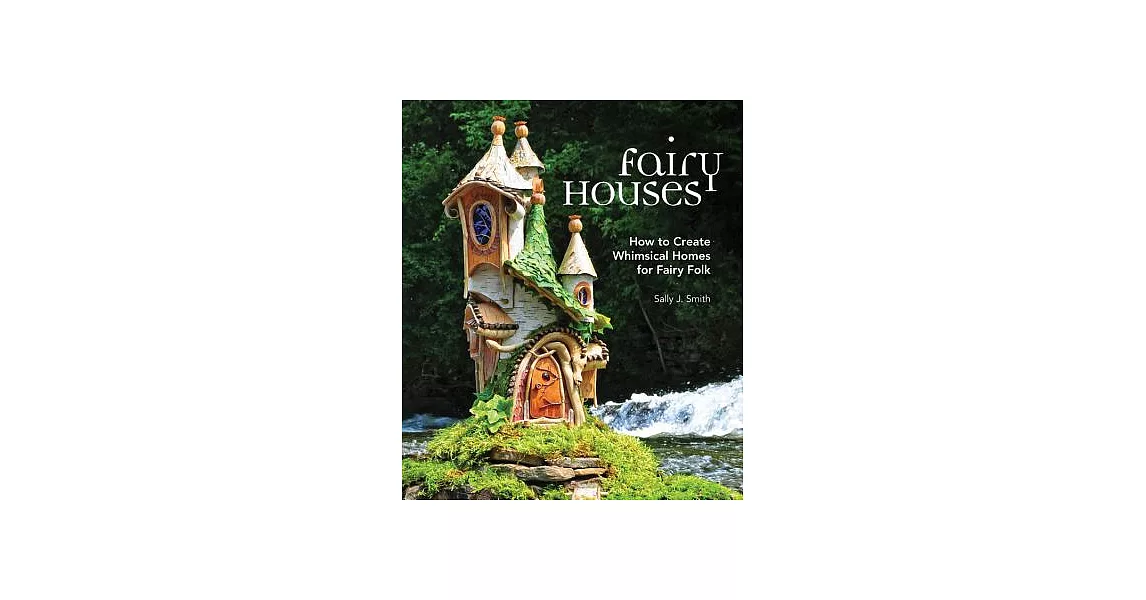 Fairy Houses: How to Create Whimsical Homes for Fairy Folk | 拾書所