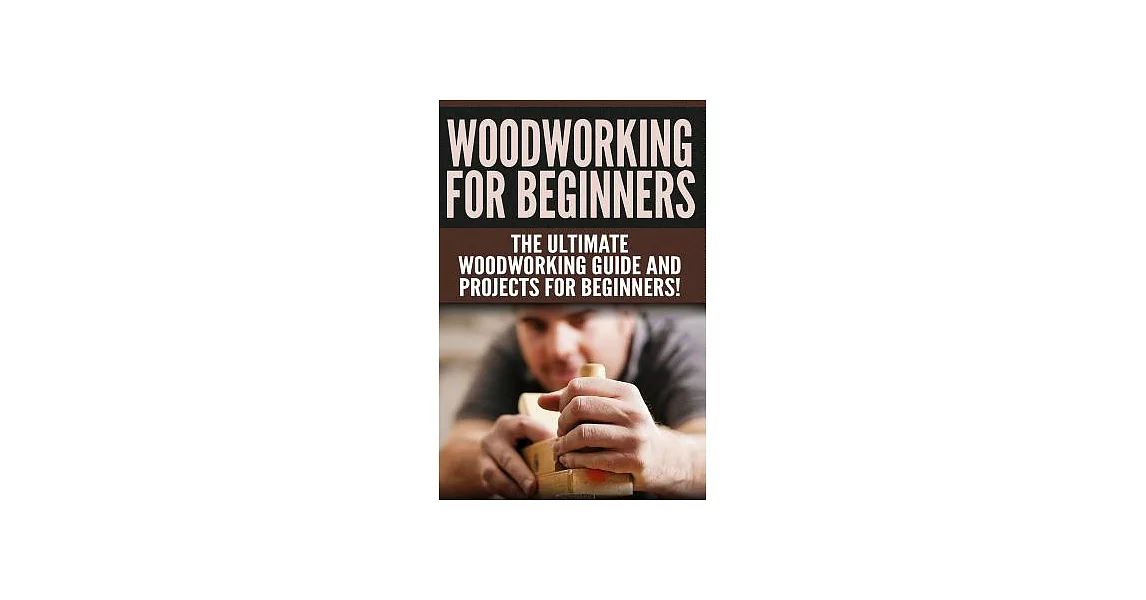 Woodworking for Beginners: The Ultimate Woodworking Guide and Projects for Beginners! | 拾書所