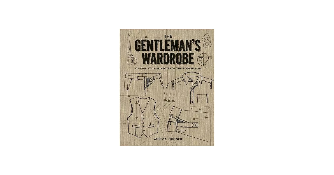 The Gentleman’s Wardrobe: Vintage-Style Projects for the Modern Man: Includes Full-Sized Patterns | 拾書所