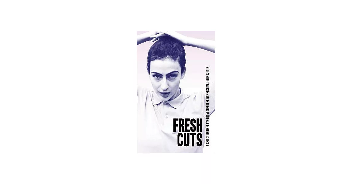 Fresh Cuts: Plays from Dublin Fringe Festival 2015 & 2016: A Selection of Plays from Dublin Fringe Festival 2015 & 2016 | 拾書所