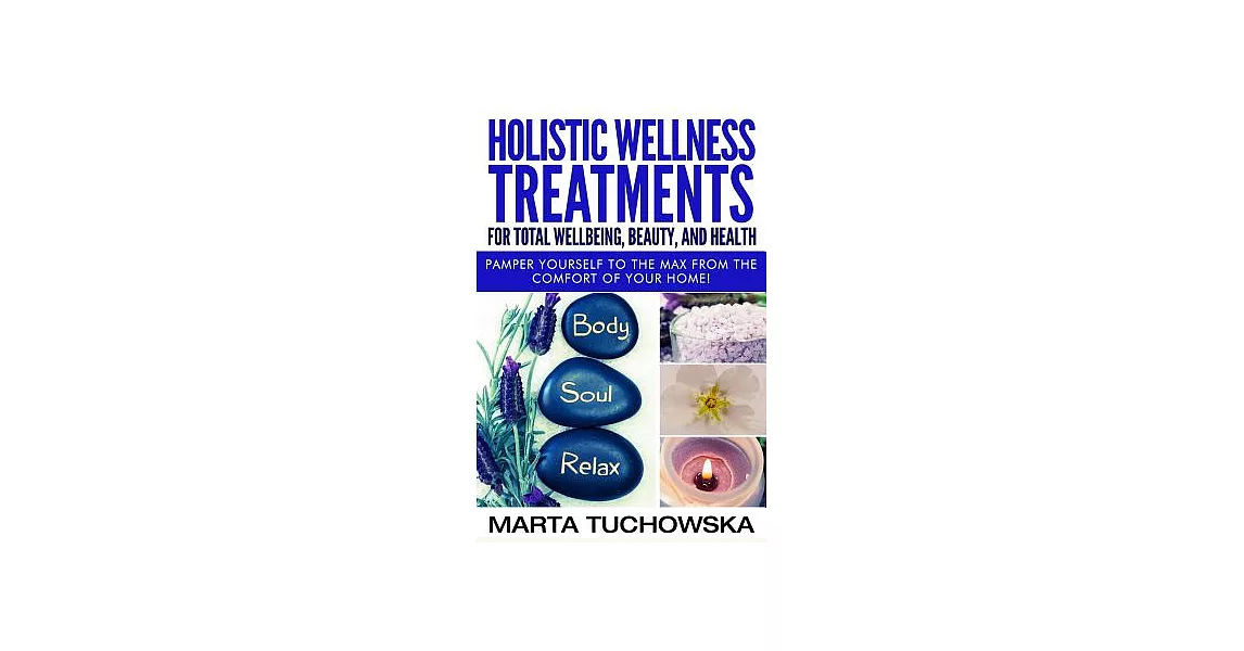 Holistic Wellness Treatments for Total Wellbeing, Beauty, and Health: Pamper Yourself to the Max from the Comfort of Your Home | 拾書所