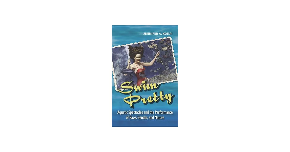 Swim Pretty: Aquatic Spectacles and the Performance of Race, Gender, and Nature | 拾書所