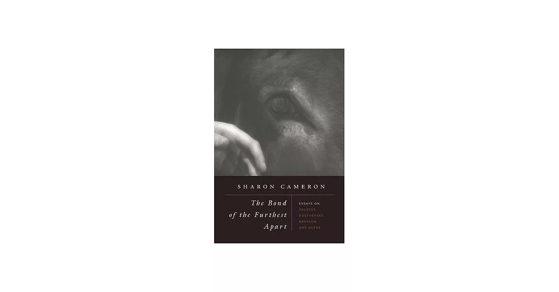 The Bond of the Furthest Apart: Essays on Tolstoy, Dostoevsky, Bresson, and Kafka | 拾書所