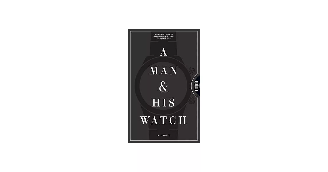 A Man & His Watch: Iconic Watches and Stories from the Men Who Wore Them | 拾書所