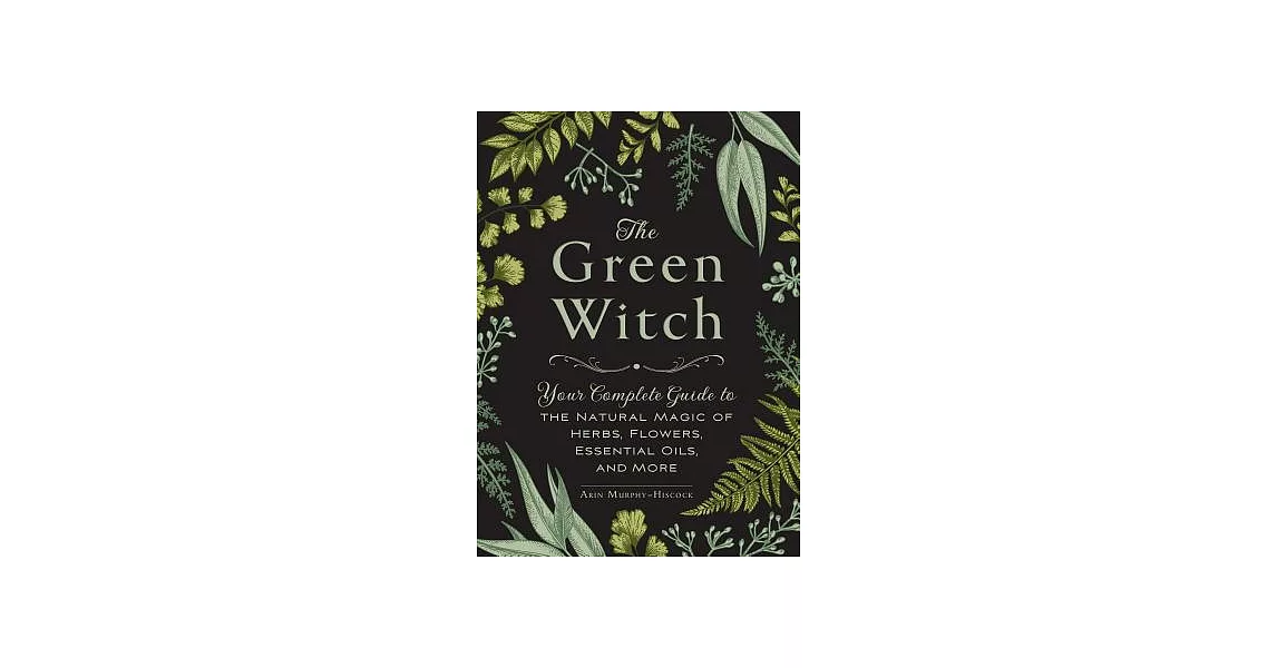 The Green Witch: Your Complete Guide to the Natural Magic of Herbs, Flowers, Essential Oils, and More | 拾書所