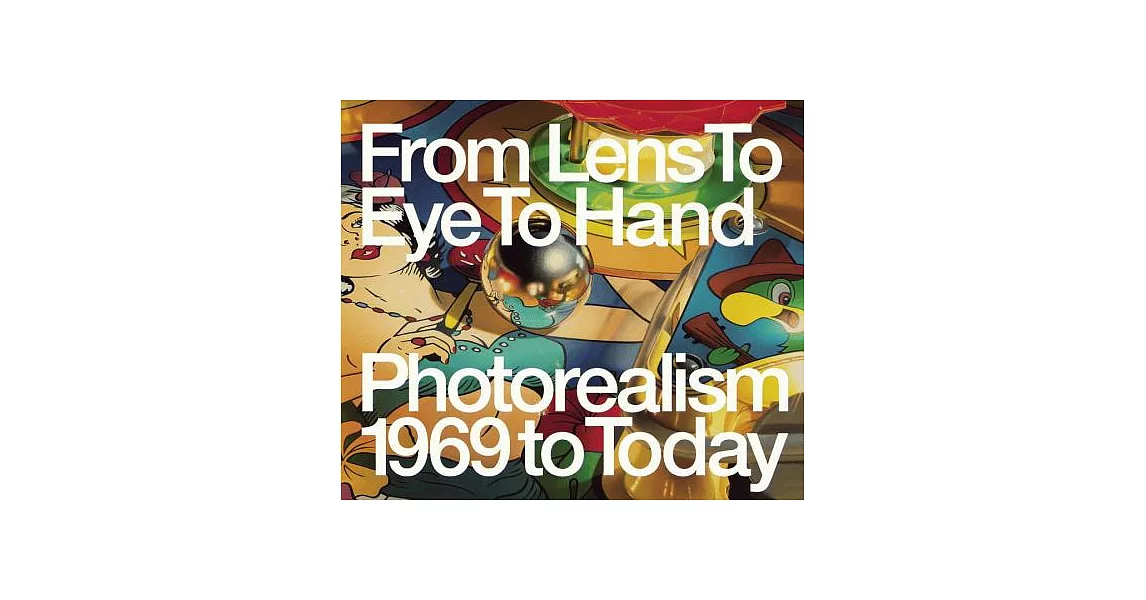 From Lens to Eye to Hand: Photorealism 1969 to Today | 拾書所