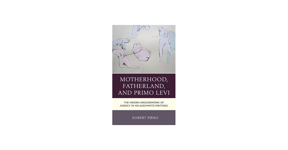 Motherhood, Fatherland, and Primo Levi: The Hidden Groundwork of Agency in His Auschwitz Writings | 拾書所