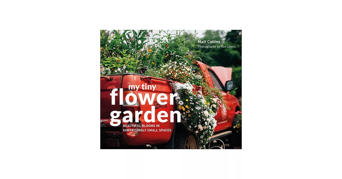 My Tiny Flower Garden: Beautiful Blooms in Surprisingly Small Spaces | 拾書所