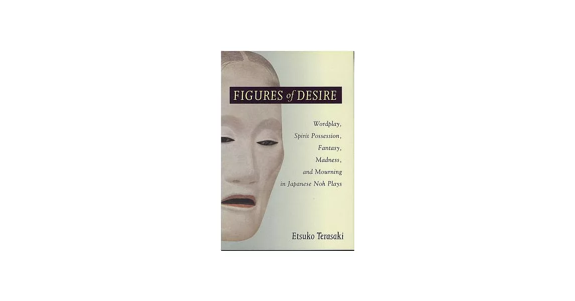 Figures of Desire: Wordplay, Spirit Possession, Fantasy, Madness, and Mourning in Japanese Noh Plays | 拾書所