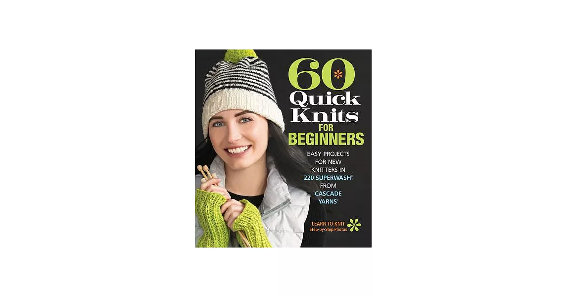 60 Quick Knits for Beginners: Easy Projects for New Knitters in 220 Superwash from Cascade Yarns | 拾書所