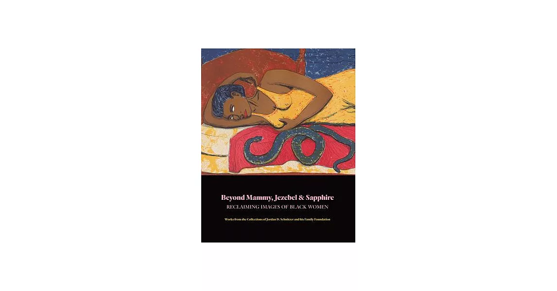 Beyond Mammy, Jezebel & Sapphire: Reclaiming Images of Black Women: Works From the Collections of Jordan D. Schnitzer and His Fa | 拾書所