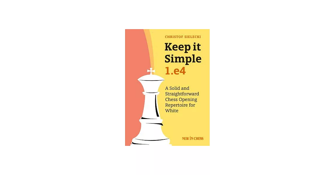 Keep It Simple: 1.E4: A Solid and Straightforward Chess Opening Repertoire for White | 拾書所