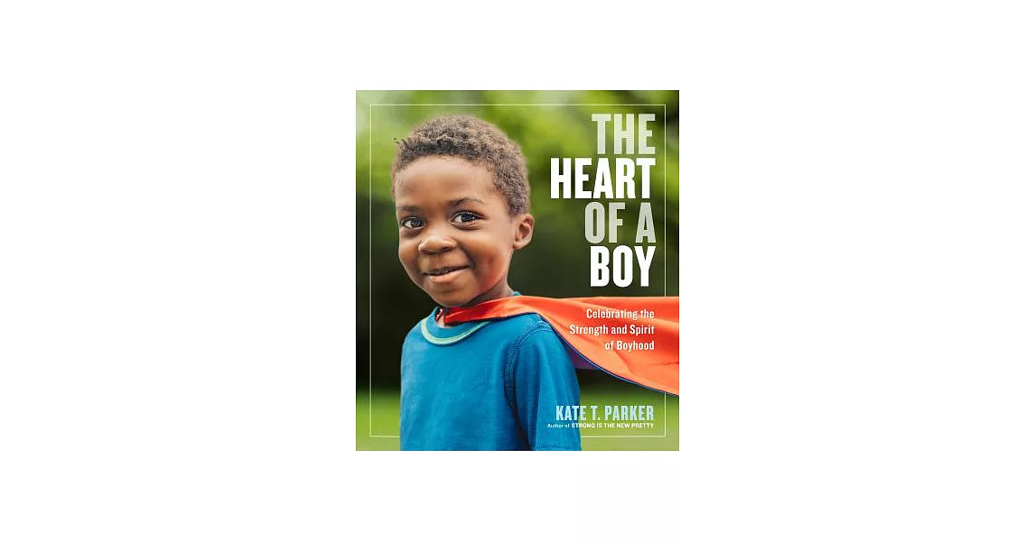 The Heart of a Boy: Celebrating the Strength and Spirit of Boyhood | 拾書所