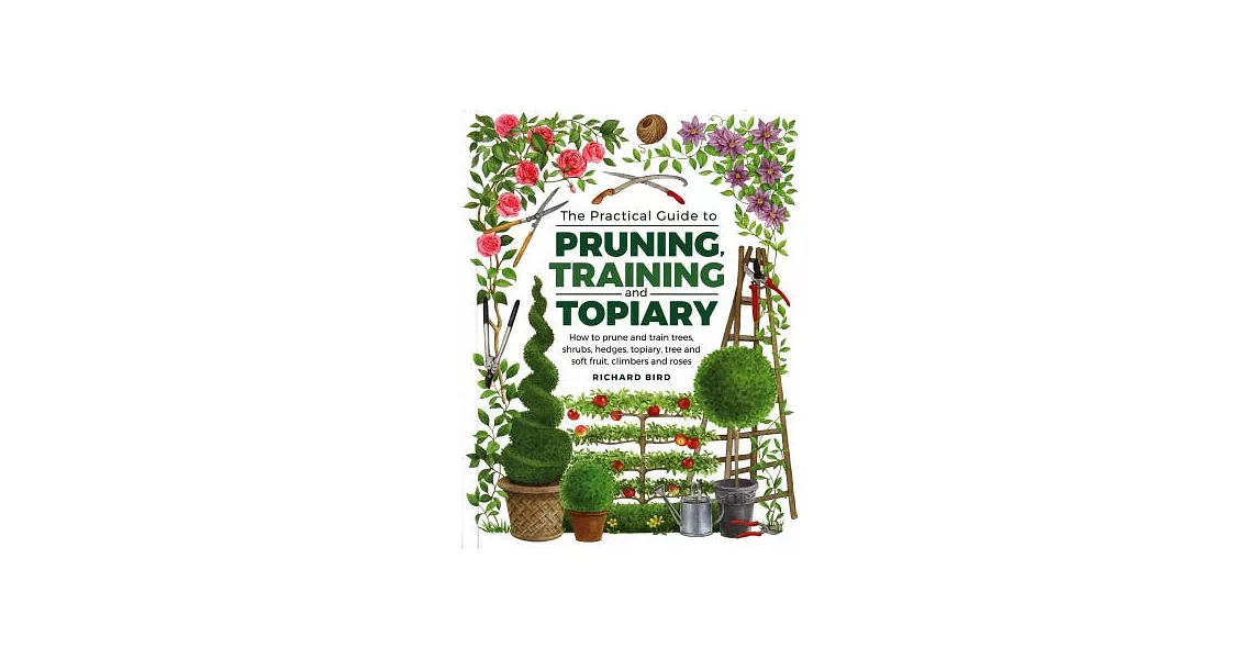 Practical Guide to Pruning, Training and Topiary: How to Prune and Train Trees, Shrubs, Hedges, Topiary, Tree and Soft Fruit, Climbers and Roses | 拾書所