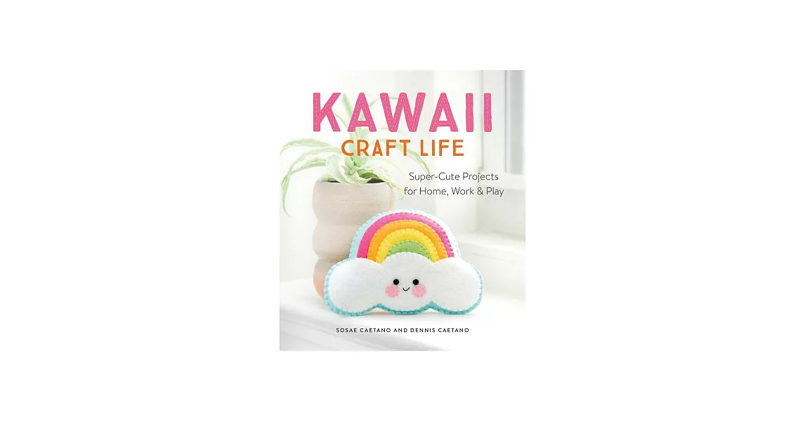 Kawaii Craft Life: Super-Cute Projects for Home, Work, and Play | 拾書所