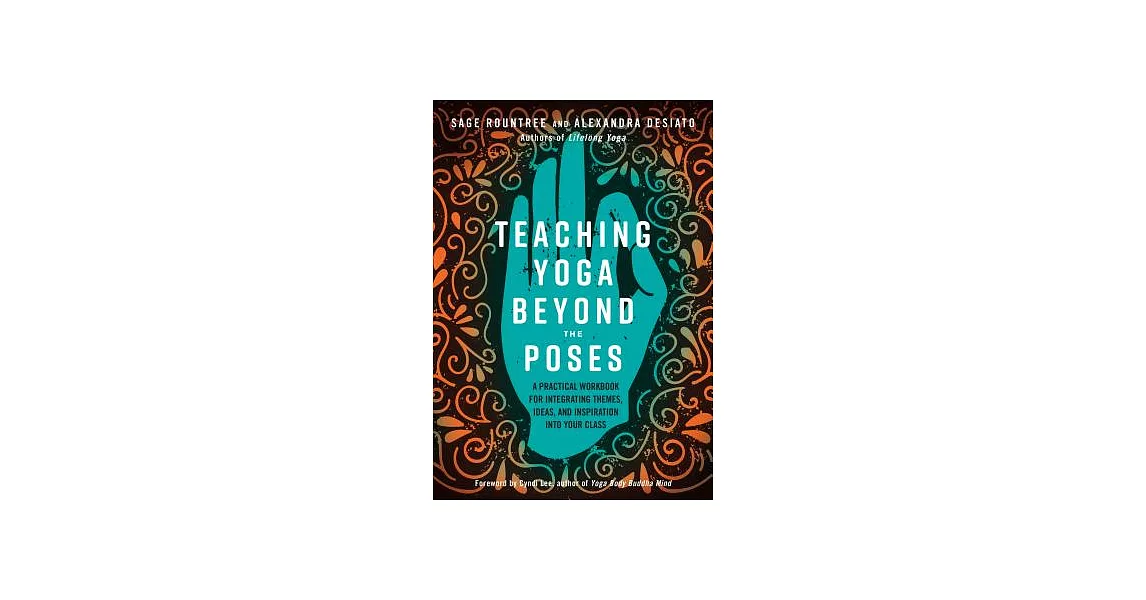 Teaching Yoga Beyond the Poses: A Practical Workbook for Integrating Themes, Ideas, and Inspiration into Your Class | 拾書所