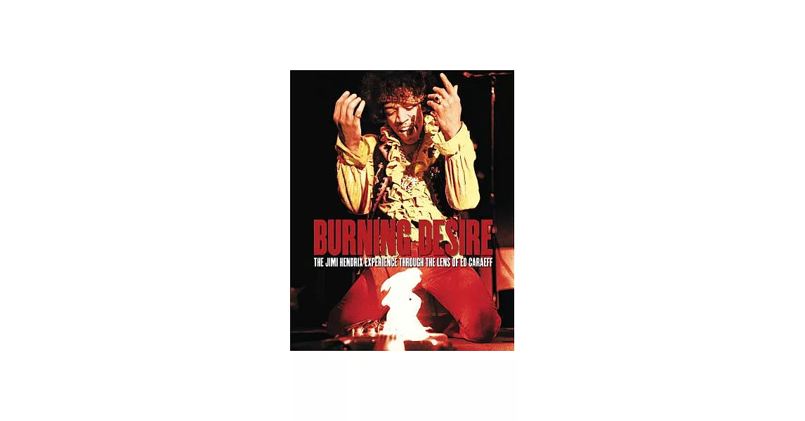 Burning Desire - Jimi Hendrix: The Jimi Hendrix Experience Through the Lens of Ed Caraeff | 拾書所